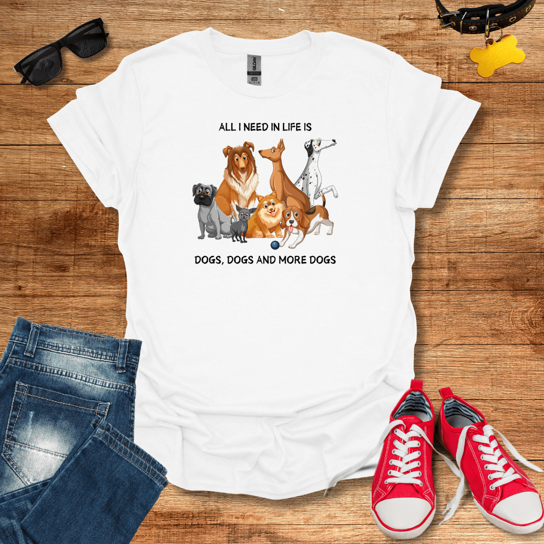 All I Need In Life Is Dogs T-Shirt