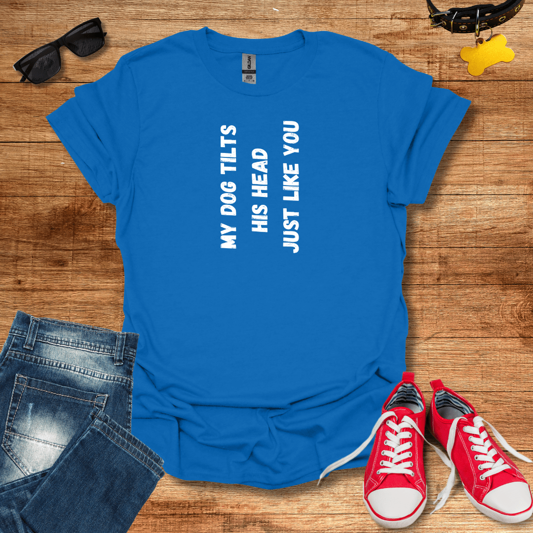 My Dog Tilts His Head Just Like You T-Shirt