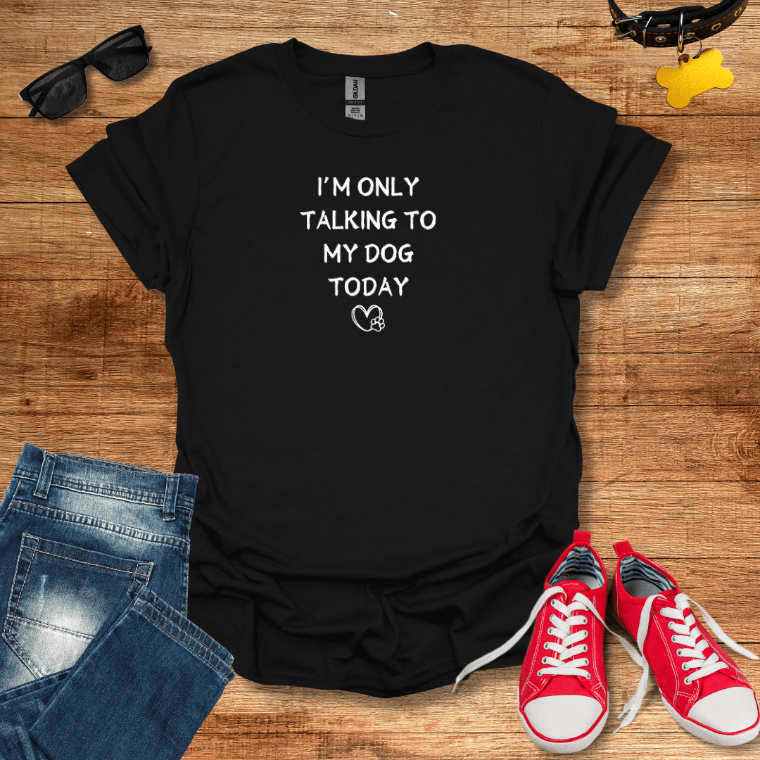 I’m Only Talking To My Dog Today T-Shirt