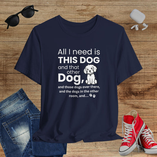All I Need Is Dogs T-Shirt