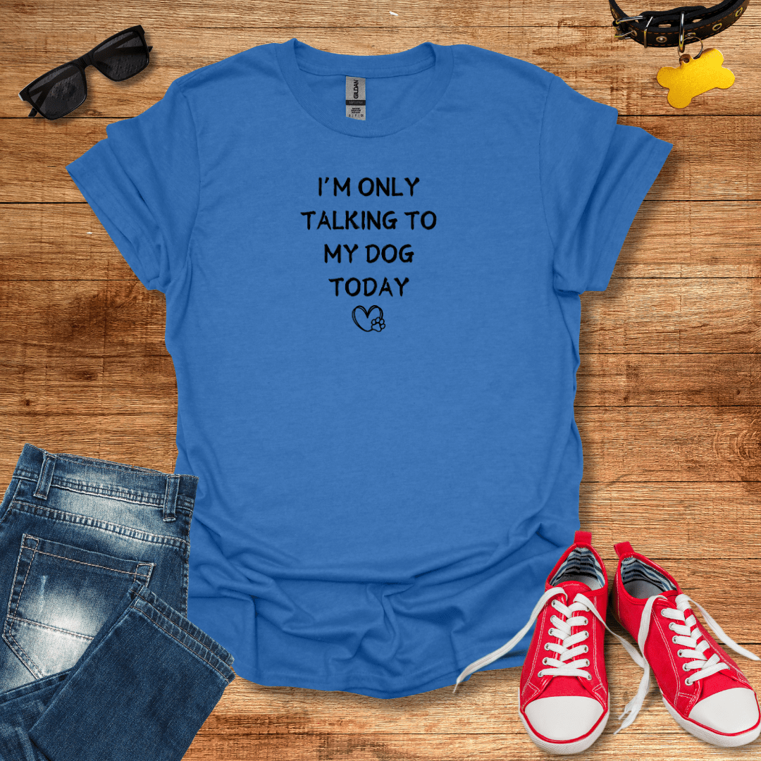 I’m Only Talking To My Dog Today T-Shirt