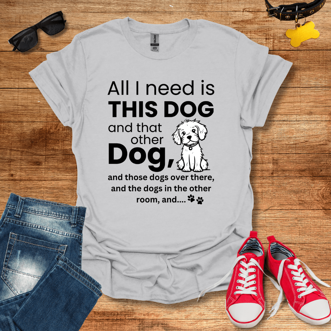 All I Need Is Dogs T-Shirt